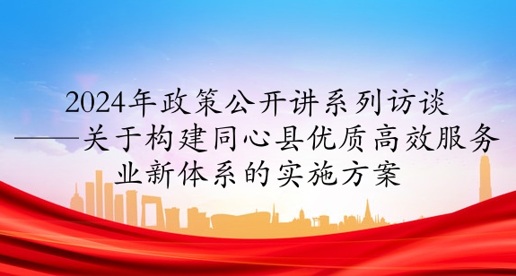 2024年政策公開(kāi)講系列訪談①丨關(guān)于構(gòu)建同心縣優(yōu)質(zhì)高效服務(wù)業(yè)新體系的實(shí)施方案