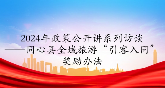 2024年政策公開(kāi)講系列訪談⑦丨同心縣全域旅游“引客入同”獎(jiǎng)勵(lì)辦法