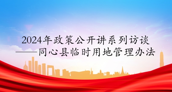 2024年政策公開(kāi)講系列訪談⑨丨同心縣臨時(shí)用地管理辦法