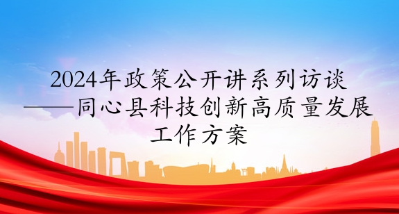 2024年政策公開(kāi)講系列訪談?丨同心縣科技創(chuàng)新高質(zhì)量發(fā)展工作方案